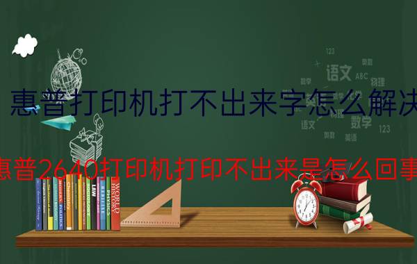 惠普打印机打不出来字怎么解决 惠普2640打印机打印不出来是怎么回事？